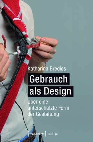 Gebrauch als Design: Über eine unterschätzte Form der Gestaltung de Katharina Bredies