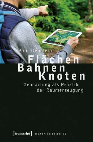 Flächen - Bahnen - Knoten: Geocaching als Praktik der Raumerzeugung de Paul Gebelein