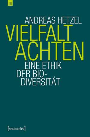 Vielfalt achten: Eine Ethik der Biodiversität de Andreas Hetzel