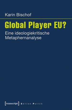 Global Player EU?: Eine ideologiekritische Metaphernanalyse de Karin Bischof