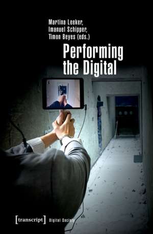 Performing the Digital: Performance Studies and Performances in Digital Cultures de Timon Beyes