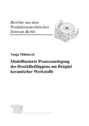 Modellbasierte Prozessauslegung des Druckfließläppens am Beispiel keramischer Werkstoffe de Vanja Mihotovic