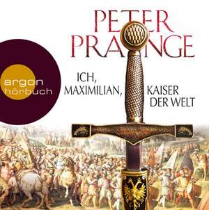 Ich, Maximilian, Kaiser der Welt de Peter Prange