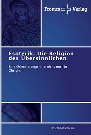 Esoterik. Die Religion des Übersinnlichen de Joseph Schumacher