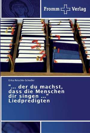 "... der du machst, dass die Menschen dir singen ..." Liedpredigten de Erika Reischle-Schedler