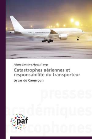 Catastrophes aériennes et responsabilité du transporteur de Arlette Christine Afouba Tanga