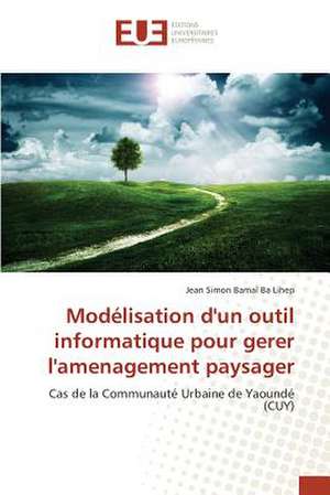 Modelisation D'Un Outil Informatique Pour Gerer L'Amenagement Paysager: Pour L'Ethique D'Une Consommation Plus Objective de Jean Simon Bamal Ba Lihep