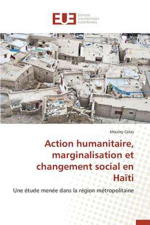 Action Humanitaire, Marginalisation Et Changement Social En Haiti: Influences En Peril de Mauley Colas