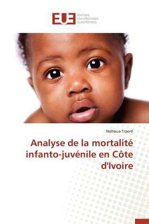 Analyse de La Mortalite Infanto-Juvenile En Cote D'Ivoire: La Realite D'Un Decollage Poussif de Nohoua Traoré