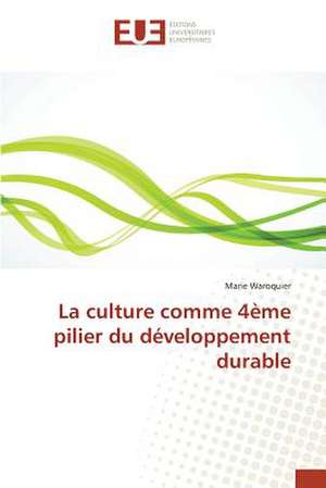 La Culture Comme 4eme Pilier Du Developpement Durable: Etat Des Lieux, Enjeux Et Perspectives de Marie Waroquier