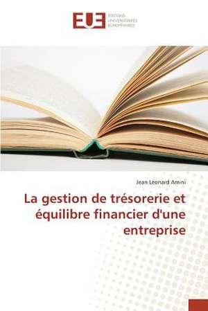 La Gestion de Tresorerie Et Equilibre Financier D'Une Entreprise: Cas Des Banques Tunisiennes de Jean Léonard Amini