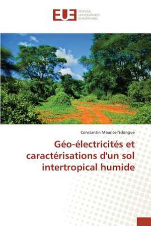 Geo-Electricites Et Caracterisations D'Un Sol Intertropical Humide: Balzac Flaubert & Stendhal Demiurges Du Xixe de Constantin Maurice Ndongue