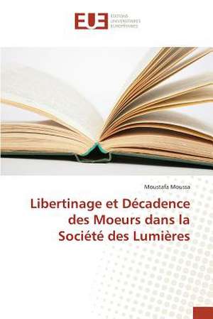 Libertinage Et Decadence Des Moeurs Dans La Societe Des Lumieres: Pratiques Actuelles de Production de Moustafa Moussa