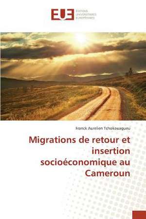 Migrations de Retour Et Insertion Socioeconomique Au Cameroun: Appliquer Une Demarche Qualite Web de Franck Aurelien Tchokouagueu