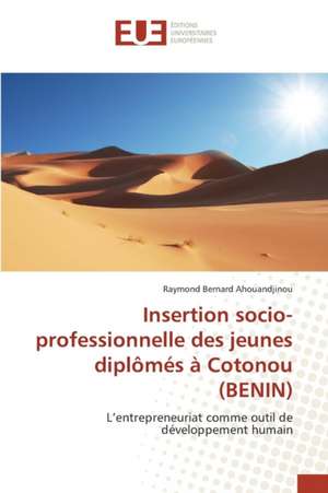 Insertion Socio-Professionnelle Des Jeunes Diplomes a Cotonou (Benin): La Vertu de Raymond Bernard Ahouandjinou