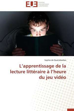 L'Apprentissage de La Lecture Litteraire A L'Heure Du Jeu Video: Renaissance Artistique D'Un Art Traditionnel de Sophie de Quatrebarbes