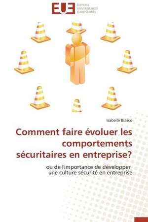 Comment Faire Evoluer Les Comportements Securitaires En Entreprise?: Un Modele Ideal ? de Isabelle Blasco