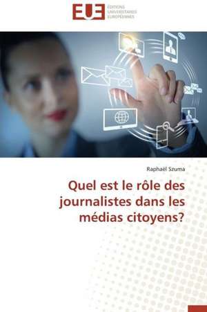 Quel Est Le Role Des Journalistes Dans Les Medias Citoyens?: Interactions Entre Hommes, Objets Et Nature de Raphaël Szuma