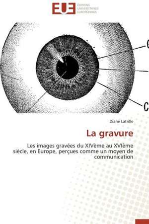 La Gravure: Interactions Entre Hommes, Objets Et Nature de Diane Latrille