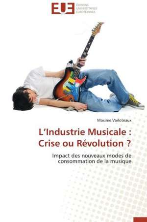 L'Industrie Musicale: Crise Ou Revolution ? de Maxime Varloteaux