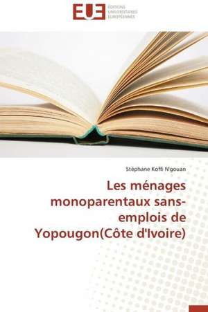 Les Menages Monoparentaux Sans-Emplois de Yopougon(cote D'Ivoire): Une Evidence ? de Stéphane Koffi N'gouan