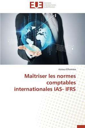 Maitriser Les Normes Comptables Internationales IAS- Ifrs: Mythe Ou Realite? de Azzouz Elhamma