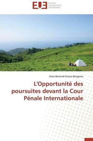 L'Opportunite Des Poursuites Devant La Cour Penale Internationale: Une Eclosion Libertaire Iconique de Alain Berland Onana Bengono