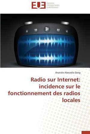 Radio Sur Internet: Incidence Sur Le Fonctionnement Des Radios Locales de Anatole Abessolo Zang