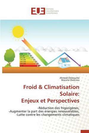 Froid & Climatisation Solaire: Enjeux Et Perspectives de Ahmed Chikouche