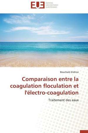 Comparaison Entre La Coagulation Floculation Et L'Electro-Coagulation: Enjeux Et Perspectives de Bouchaib Elidrissi