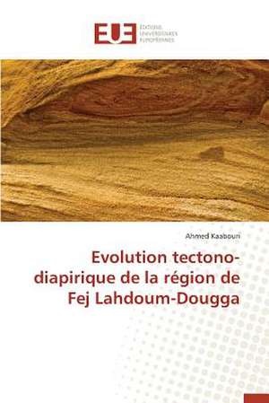 Evolution Tectono-Diapirique de La Region de Fej Lahdoum-Dougga: Une Etude Transversale de Ahmed Kaabouri