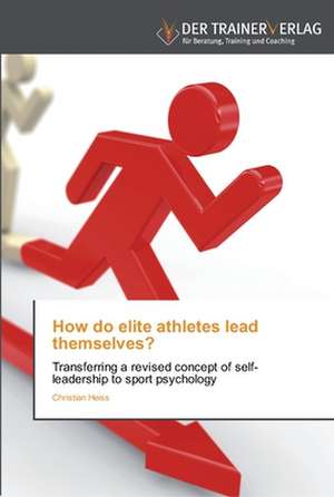 How do elite athletes lead themselves? de Christian Heiss