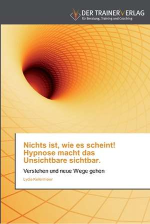 Nichts ist, wie es scheint! Hypnose macht das Unsichtbare sichtbar. de Lydia Kellermeier