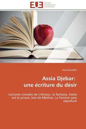 Assia Djebar: Une Ecriture Du Desir de Assia Kacedali