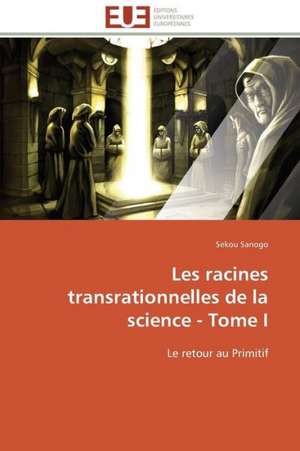 Les Racines Transrationnelles de La Science - Tome I: Etude Sur Le Festival de Villerupt de Sekou Sanogo