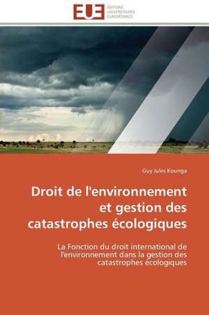 Droit de L'Environnement Et Gestion Des Catastrophes Ecologiques: Levier D'Un Management Moderne de Guy Jules Kounga