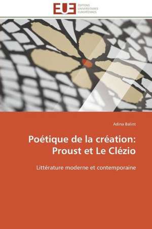 Poetique de La Creation: Proust Et Le Clezio de Adina Balint