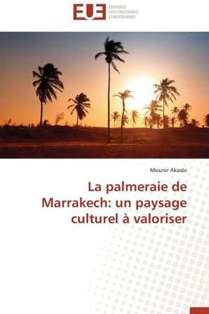 La Palmeraie de Marrakech: Un Paysage Culturel a Valoriser de Mounir Akasbi