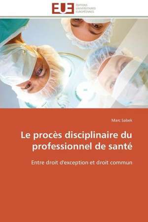 Le Proces Disciplinaire Du Professionnel de Sante: Formes, Significations, Infortune de Marc Sabek