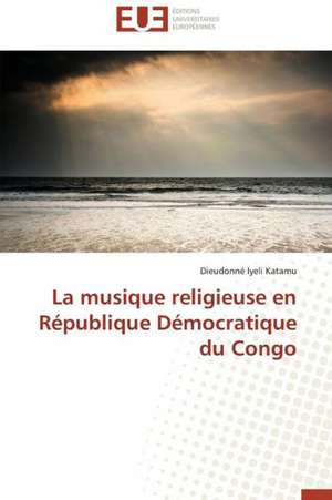 La Musique Religieuse En Republique Democratique Du Congo: Theorie Et Application de Dieudonné Iyeli Katamu