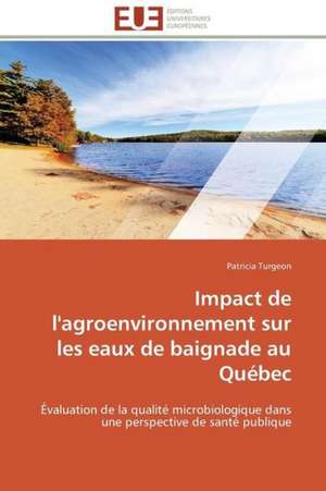 Impact de L'Agroenvironnement Sur Les Eaux de Baignade Au Quebec: Une Voie Pour Le Developpement Durable de Patricia Turgeon