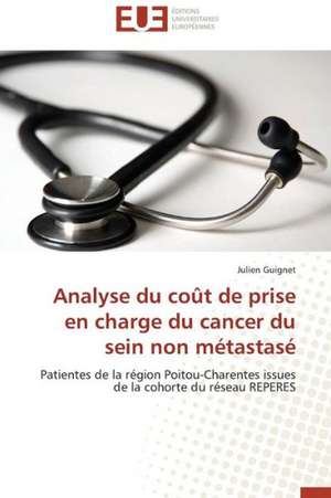 Analyse Du Cout de Prise En Charge Du Cancer Du Sein Non Metastase: Apports D'Une Analyse Multidisciplinaire de Julien Guignet