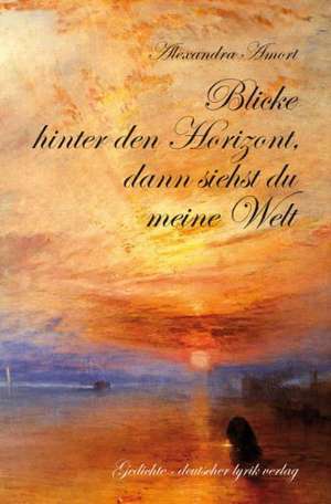 Blicke hinter den Horizont, dann siehst du meine Welt de Alexandra Amort