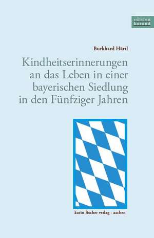 Kindheitserinnerungen an das Leben in einer bayerischen Siedlung in den Fünfziger Jahren de Burkhard Härtl