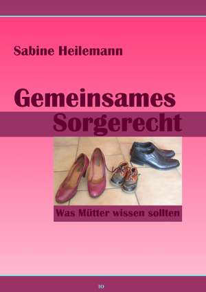 Gemeinsames Sorgerecht. Was Mütter wissen sollten de Sabine Heilemann