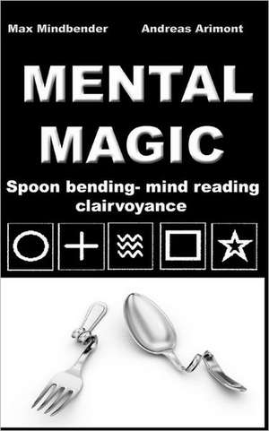 Mental Magic: Spoon bending, mind reading, clairvoyance de Max Mindbender