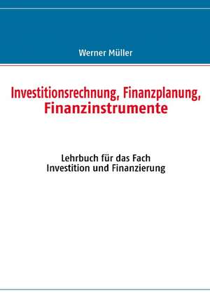 Investitionsrechnung, Finanzplanung, Finanzinstrumente de Werner Müller