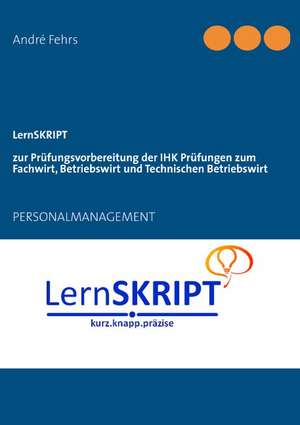 LernSKRIPT Personalmanagement zur Prüfungsvorbereitung der IHK Prüfungen zum Fachwirt, Betriebswirt und Technischen Betriebswirt de André Fehrs