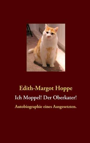 Ich Moppel! Der Oberkater! de Edith-Margot Hoppe