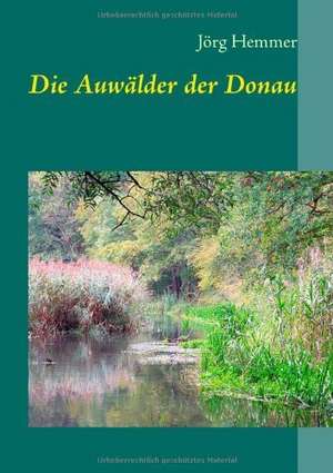 Die Auwälder der Donau de Jörg Hemmer